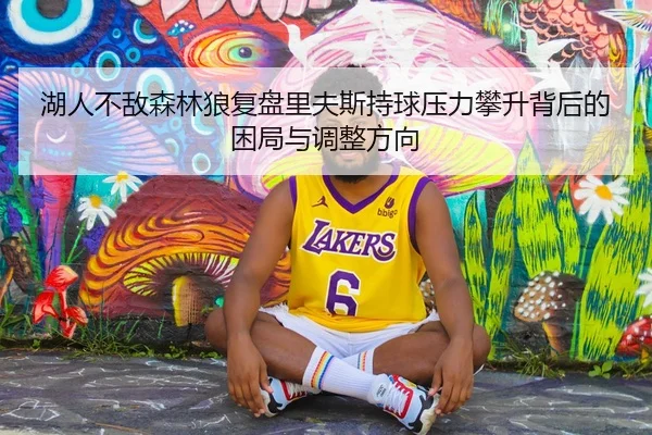 湖人不敌森林狼复盘里夫斯持球压力攀升背后的困局与调整方向