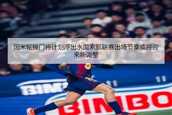 国米轮换门将计划浮出水面索默联赛出场节奏或将迎来新调整